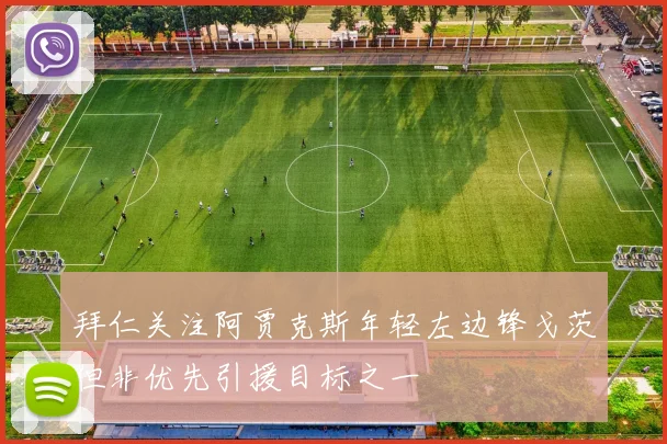 拜仁关注阿贾克斯年轻左边锋戈茨但非优先引援目标之一