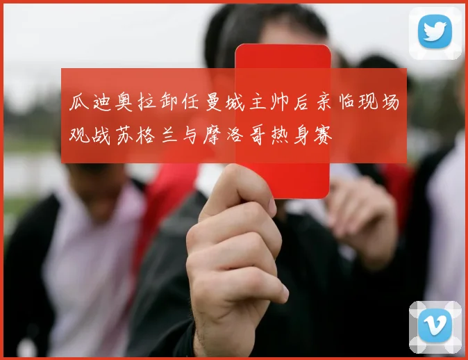 瓜迪奥拉卸任曼城主帅后亲临现场观战苏格兰与摩洛哥热身赛