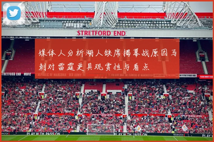 媒体人分析湖人缺席揭幕战原因马刺对雷霆更具观赏性与看点