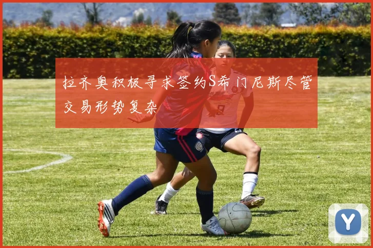 拉齐奥积极寻求签约S希门尼斯尽管交易形势复杂