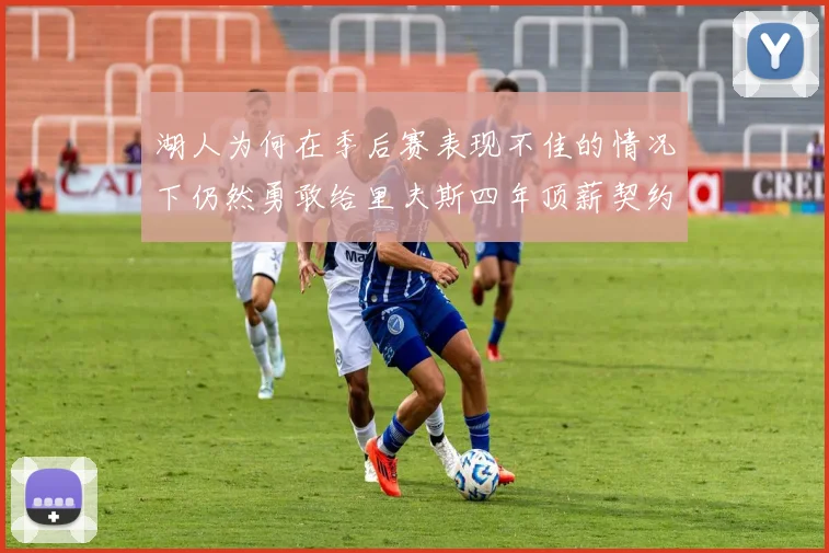 湖人为何在季后赛表现不佳的情况下仍然勇敢给里夫斯四年顶薪契约