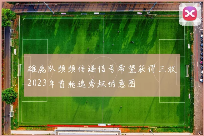 雄鹿队频频传递信号希望获得三枚2023年首轮选秀权的意图