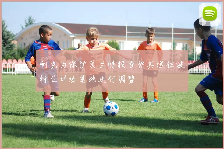 耐克为保护莫兰特投资将其送往波特兰训练基地进行调整