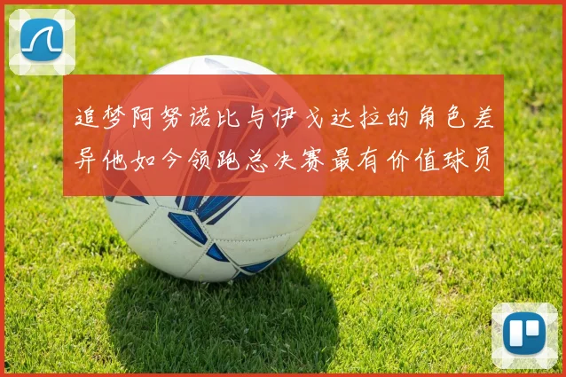 追梦阿努诺比与伊戈达拉的角色差异他如今领跑总决赛最有价值球员