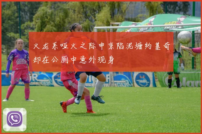 火龙系哑火之际申京陷泥塘约基奇却在公厕中意外现身