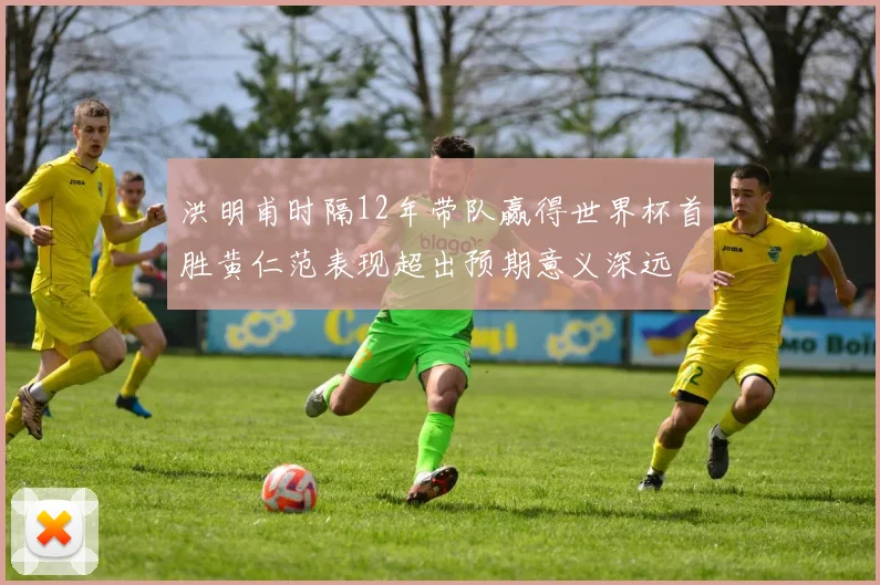 洪明甫时隔12年带队赢得世界杯首胜黄仁范表现超出预期意义深远