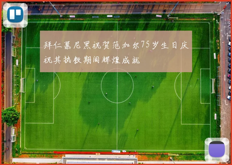 拜仁慕尼黑祝贺范加尔75岁生日庆祝其执教期间辉煌成就