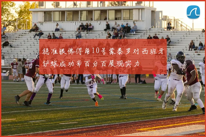 稳准狠佛得角10号蒙泰罗对西班牙铲球成功率百分百展现实力