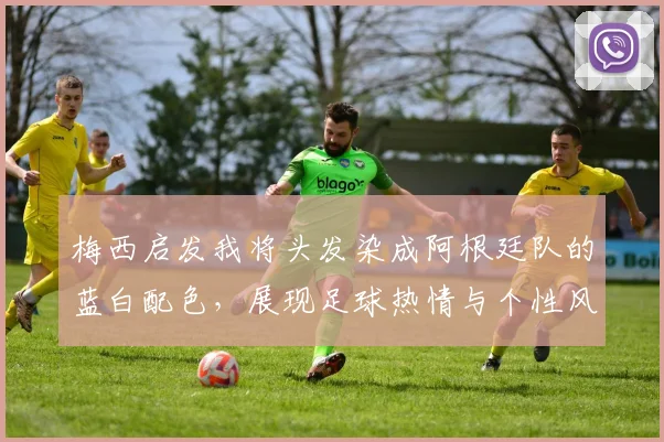 梅西启发我将头发染成阿根廷队的蓝白配色，展现足球热情与个性风采