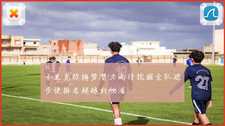卡里克称梅努潜力尚待挖掘全队进步使排名超越利物浦